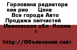 Горловина радиатора киа рио 3 › Цена ­ 500 - Все города Авто » Продажа запчастей   . Ивановская обл.,Кохма г.